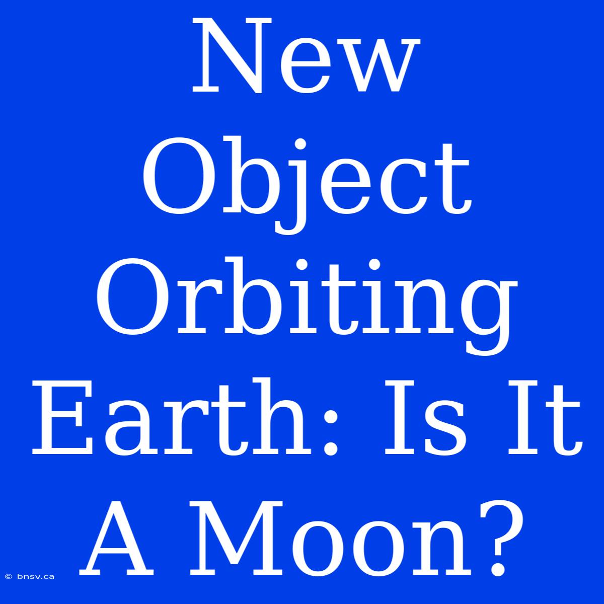 New Object Orbiting Earth: Is It A Moon?