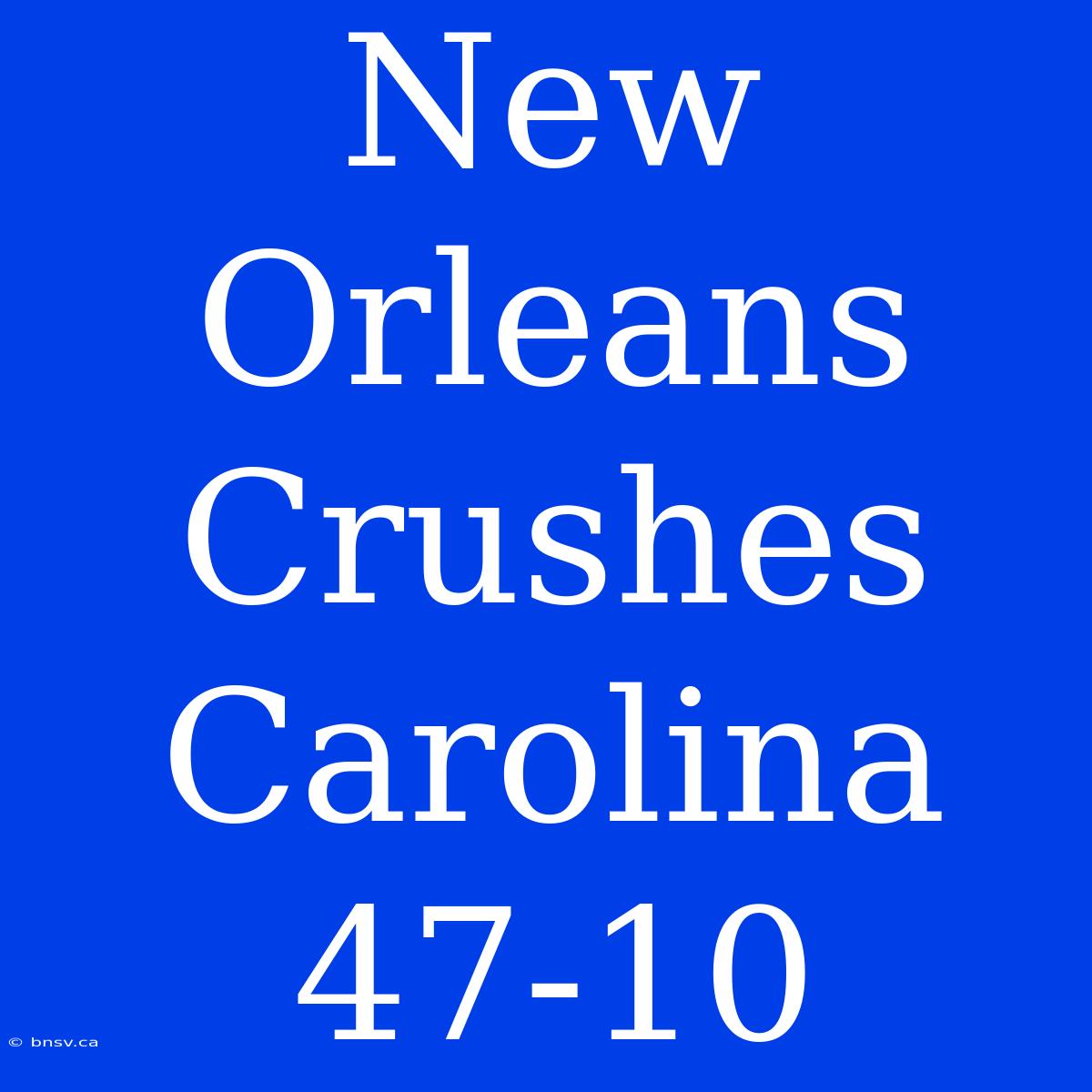 New Orleans Crushes Carolina 47-10