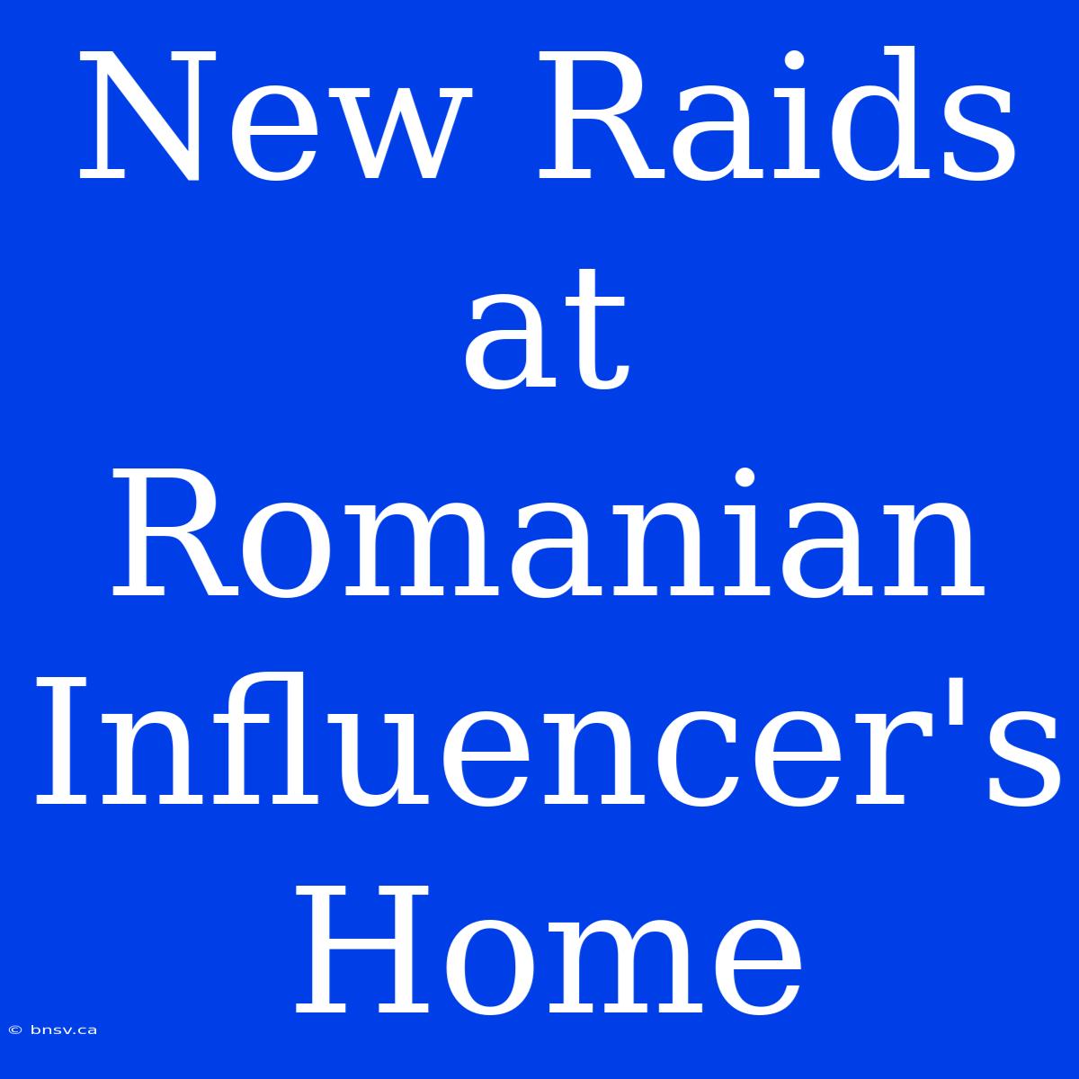 New Raids At Romanian Influencer's Home