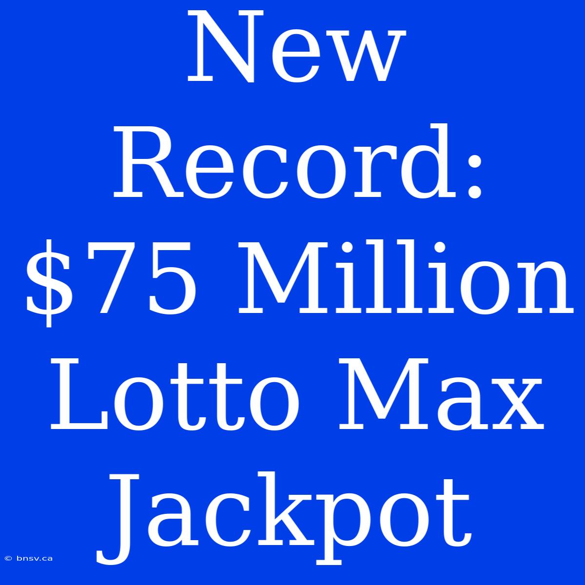 New Record: $75 Million Lotto Max Jackpot