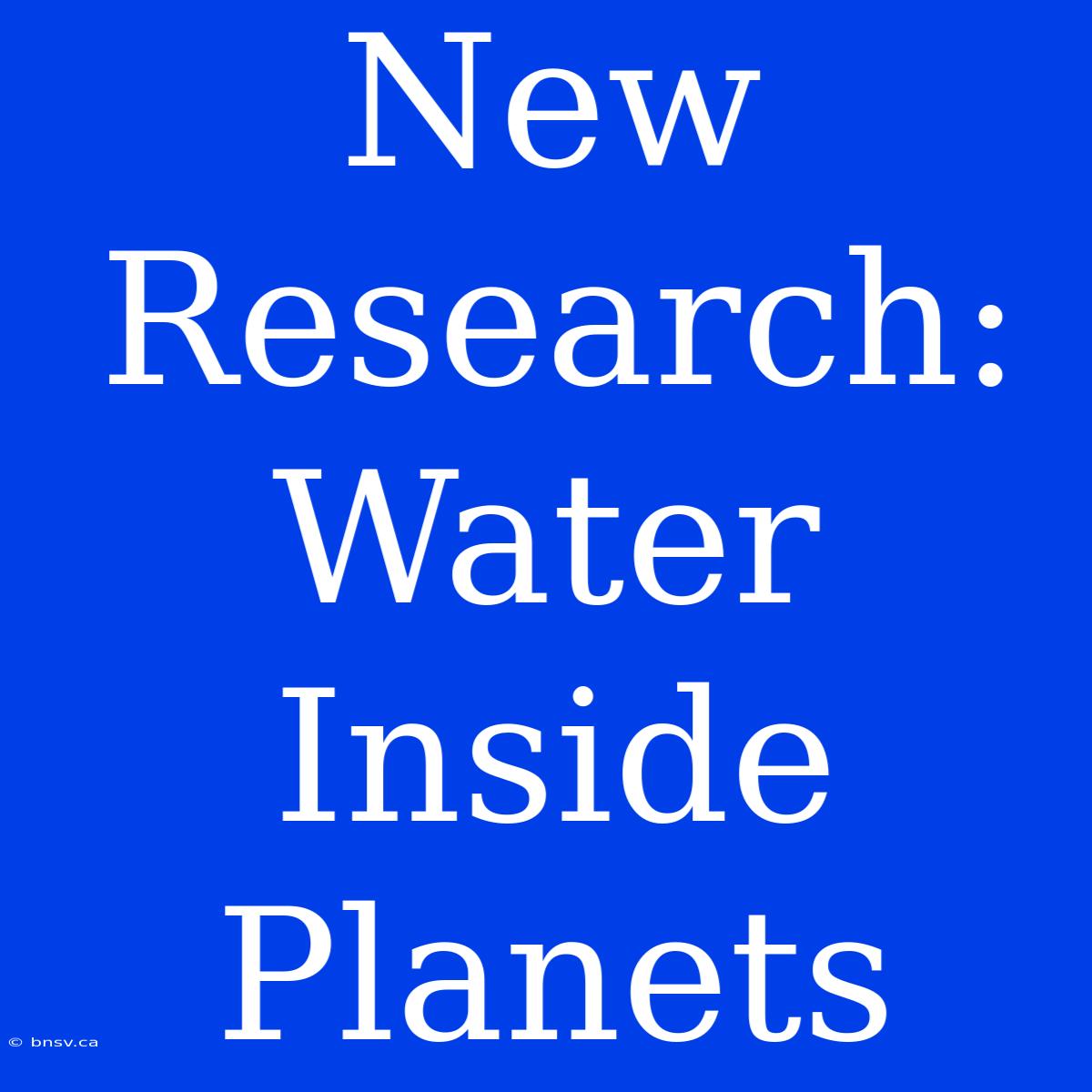 New Research: Water Inside Planets