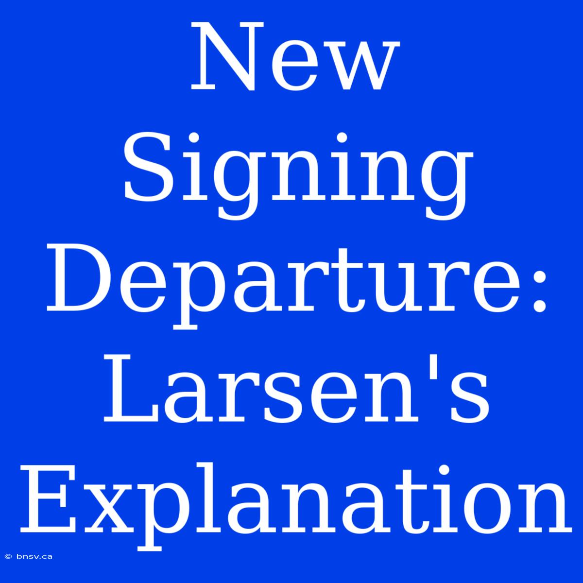 New Signing Departure: Larsen's Explanation