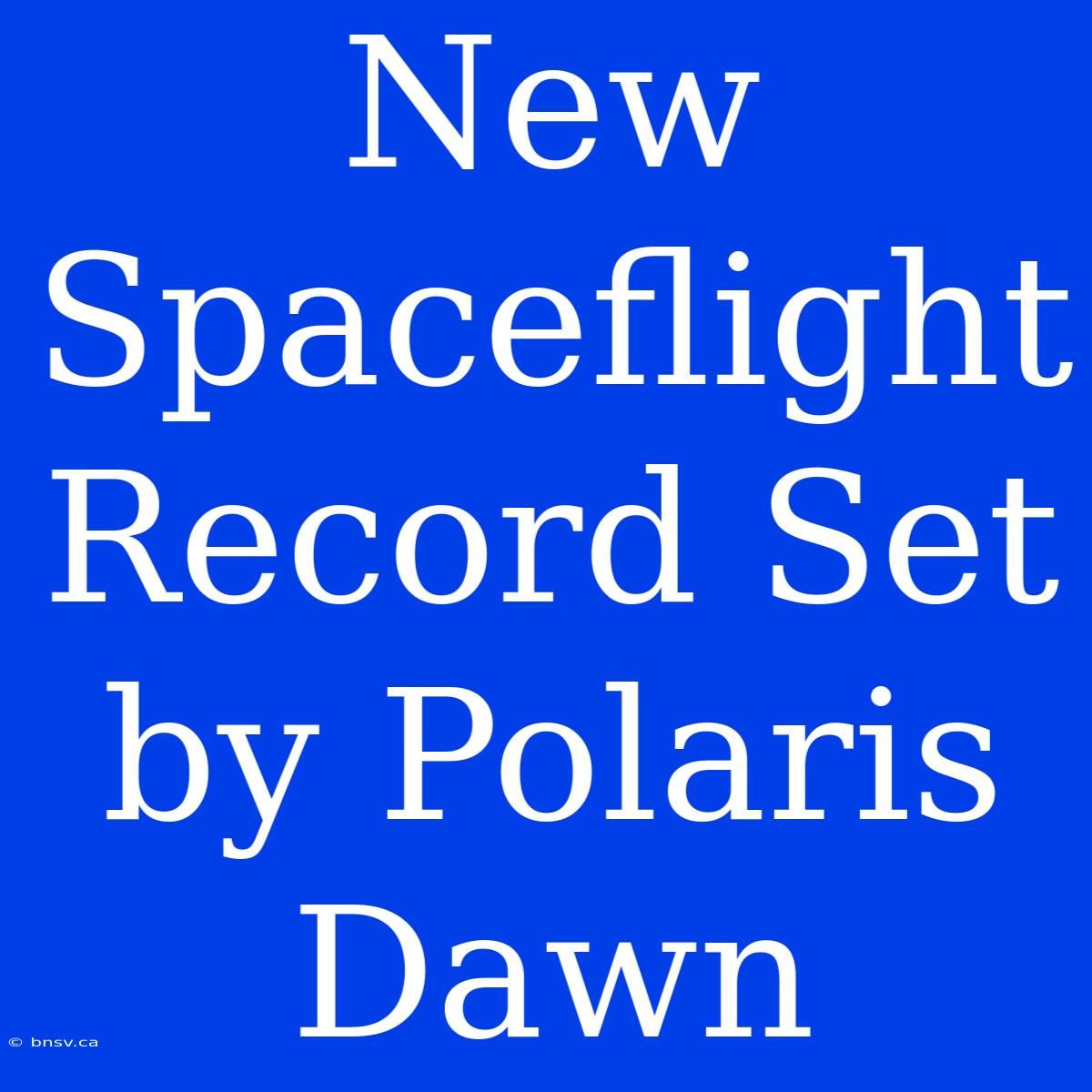 New Spaceflight Record Set By Polaris Dawn