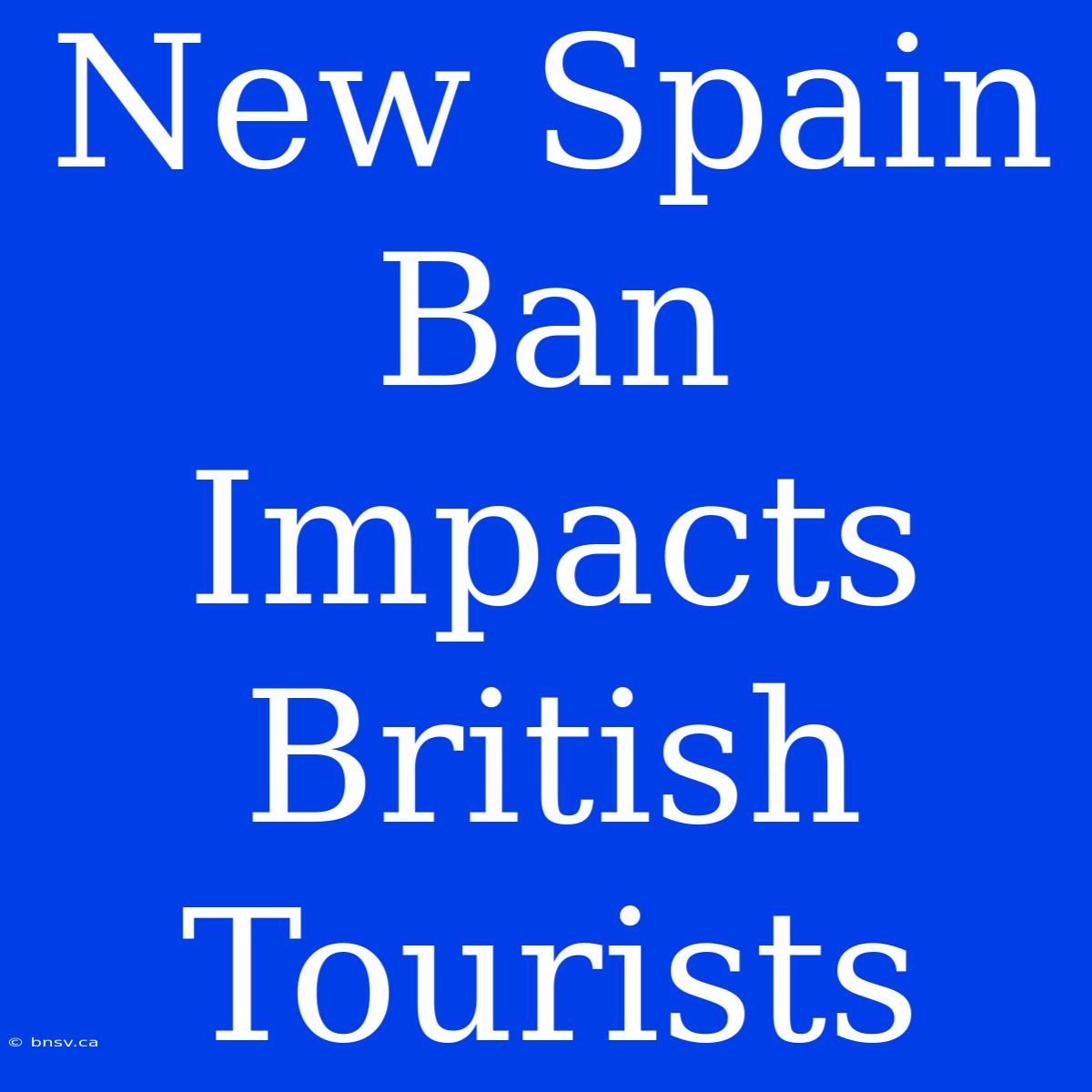 New Spain Ban Impacts British Tourists