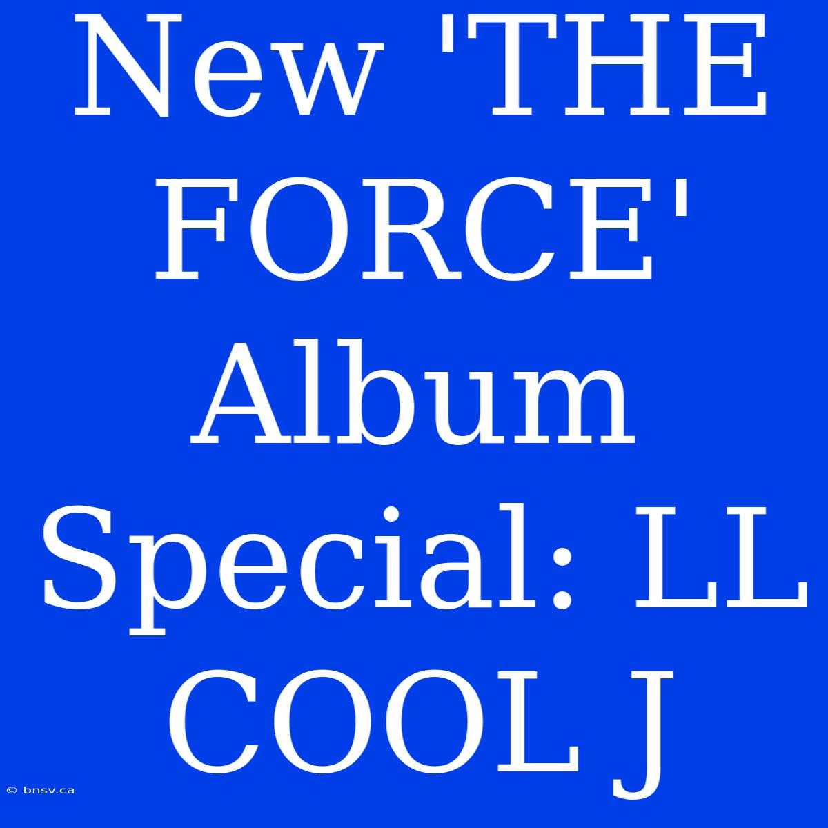 New 'THE FORCE' Album Special: LL COOL J