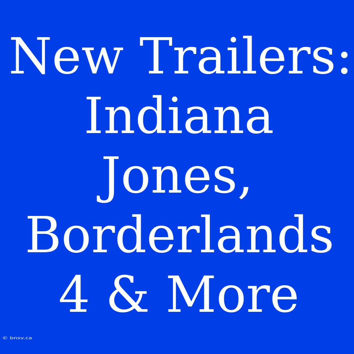 New Trailers: Indiana Jones, Borderlands 4 & More