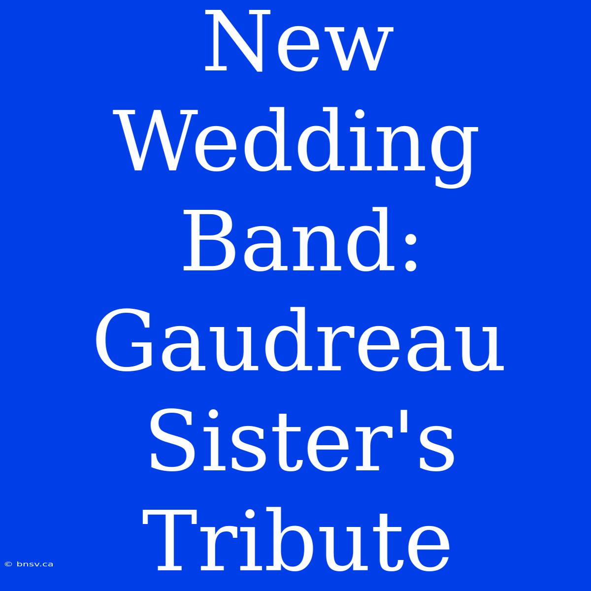 New Wedding Band: Gaudreau Sister's Tribute