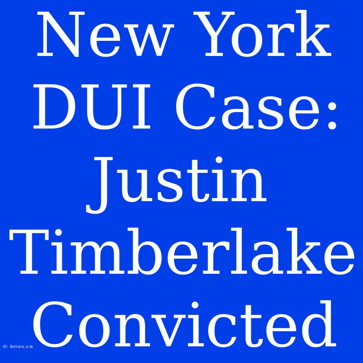 New York DUI Case: Justin Timberlake Convicted