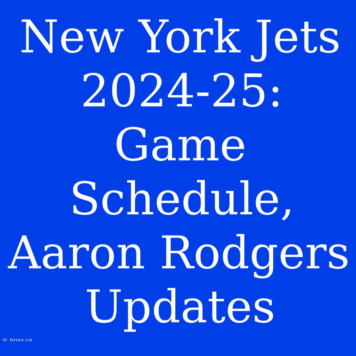 New York Jets 2024-25: Game Schedule, Aaron Rodgers Updates