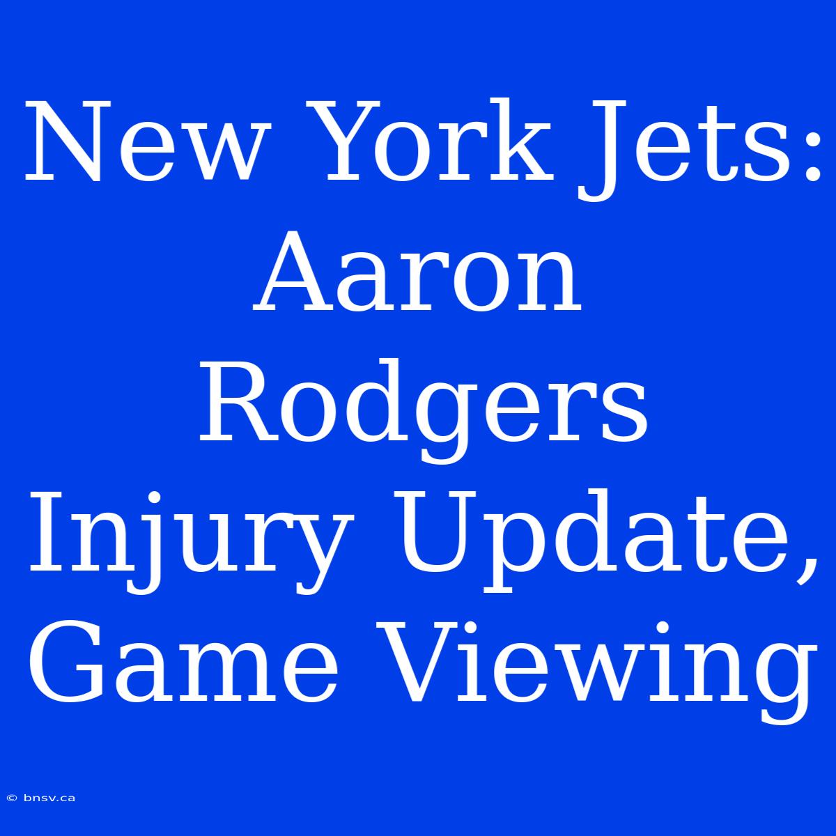 New York Jets: Aaron Rodgers Injury Update, Game Viewing