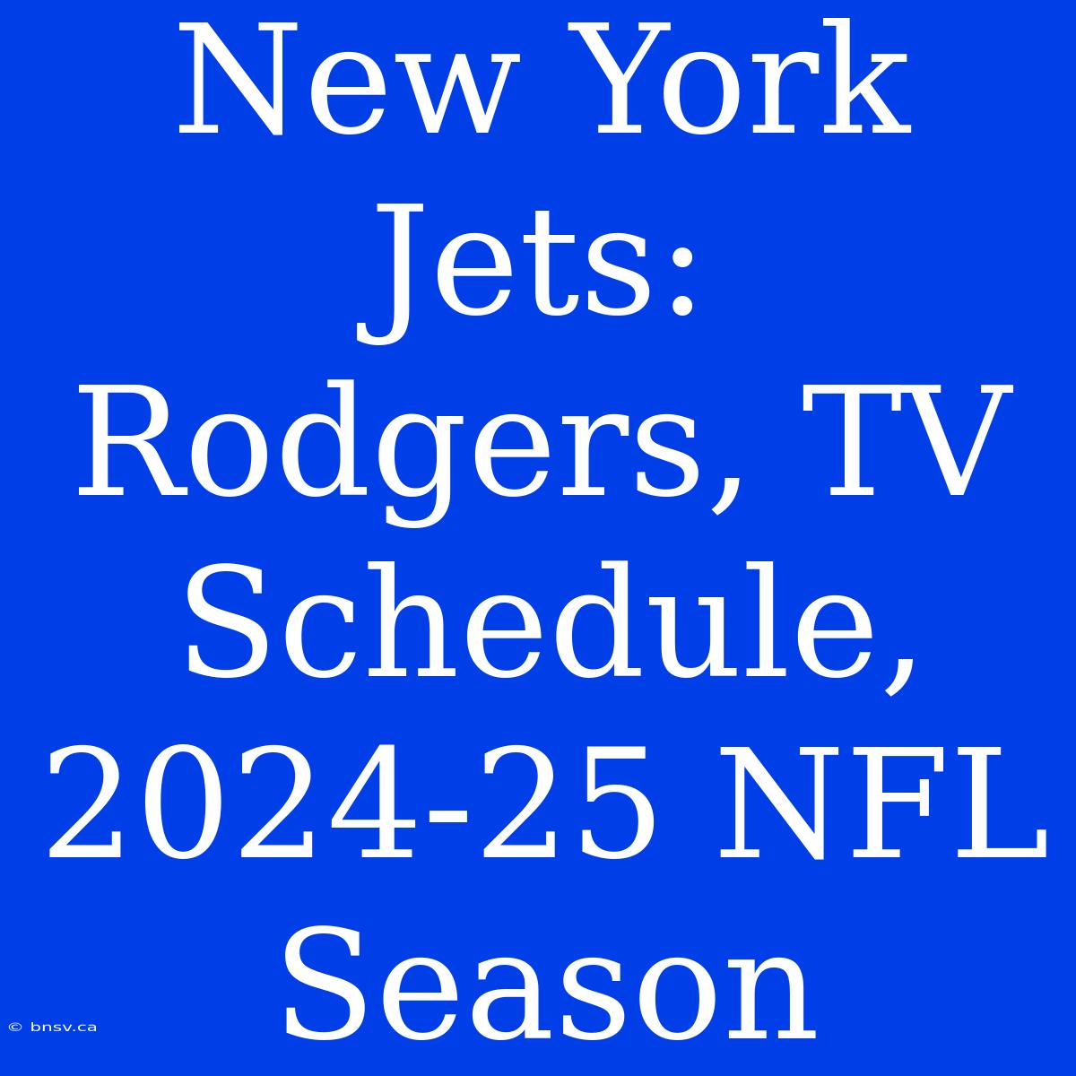 New York Jets: Rodgers, TV Schedule, 2024-25 NFL Season