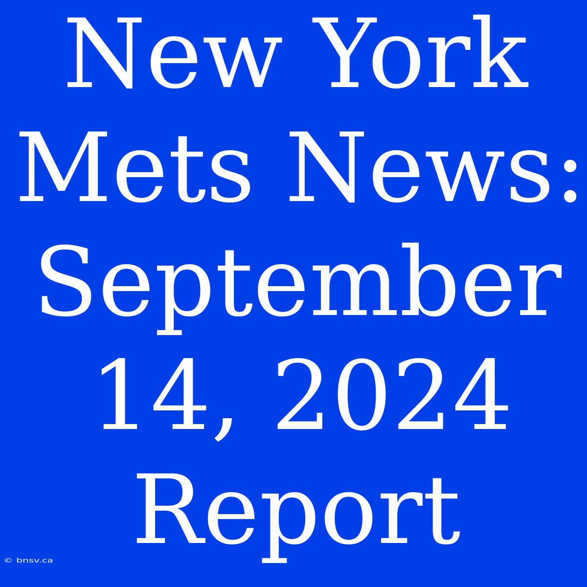 New York Mets News: September 14, 2024 Report