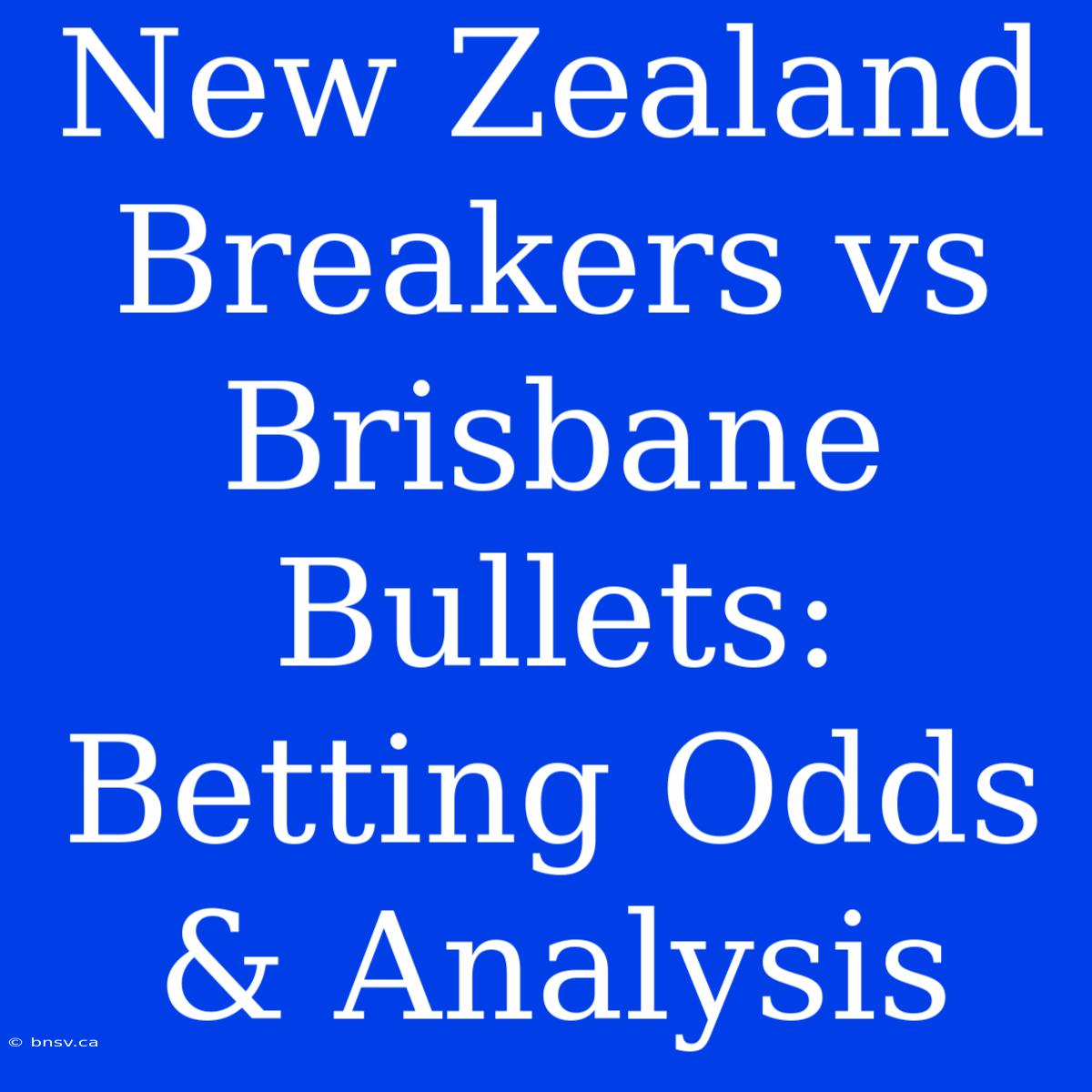 New Zealand Breakers Vs Brisbane Bullets: Betting Odds & Analysis