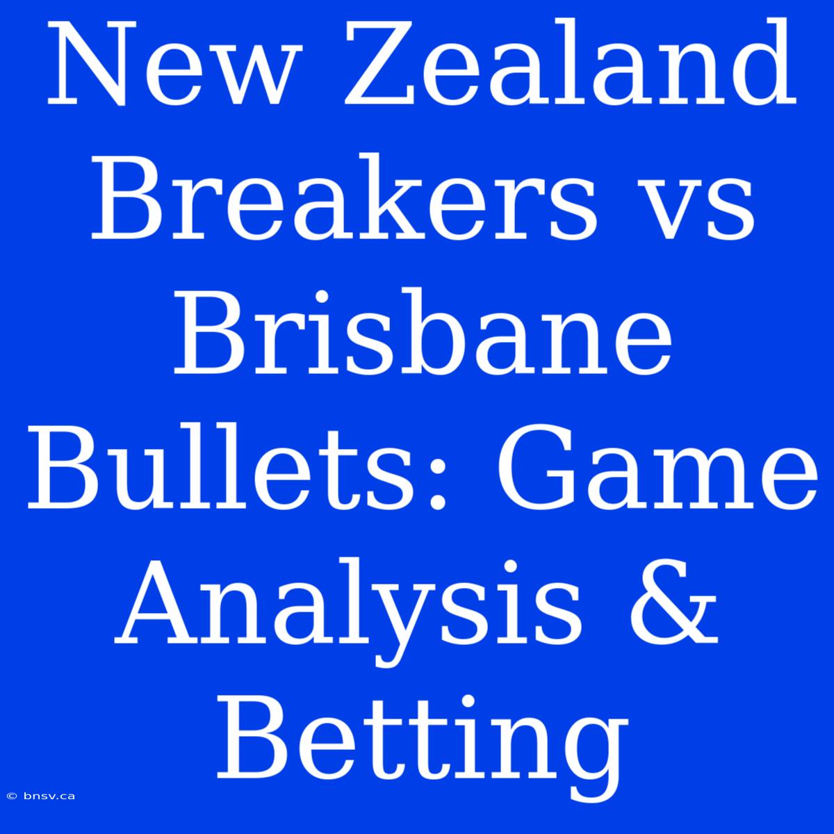 New Zealand Breakers Vs Brisbane Bullets: Game Analysis & Betting