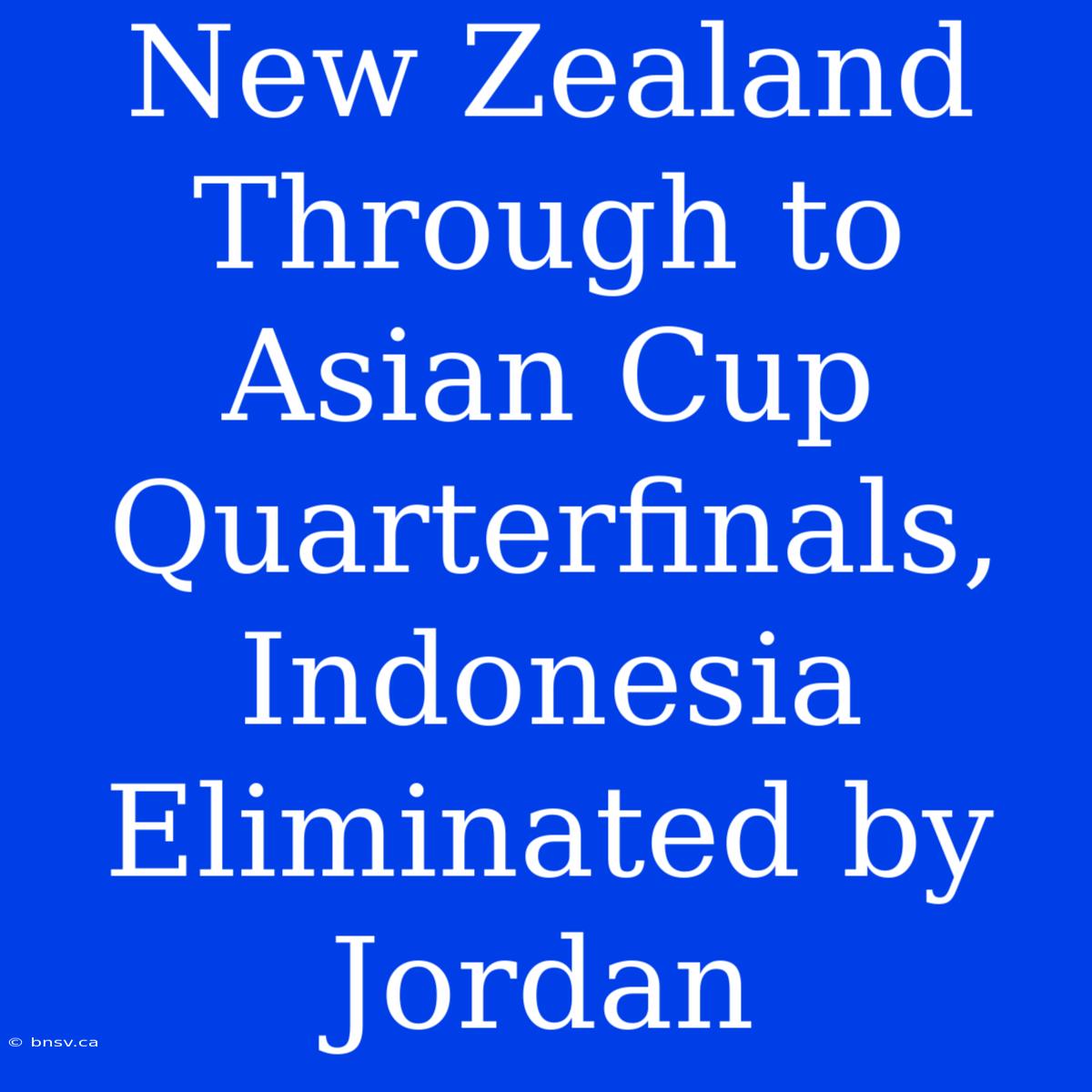 New Zealand Through To Asian Cup Quarterfinals, Indonesia Eliminated By Jordan