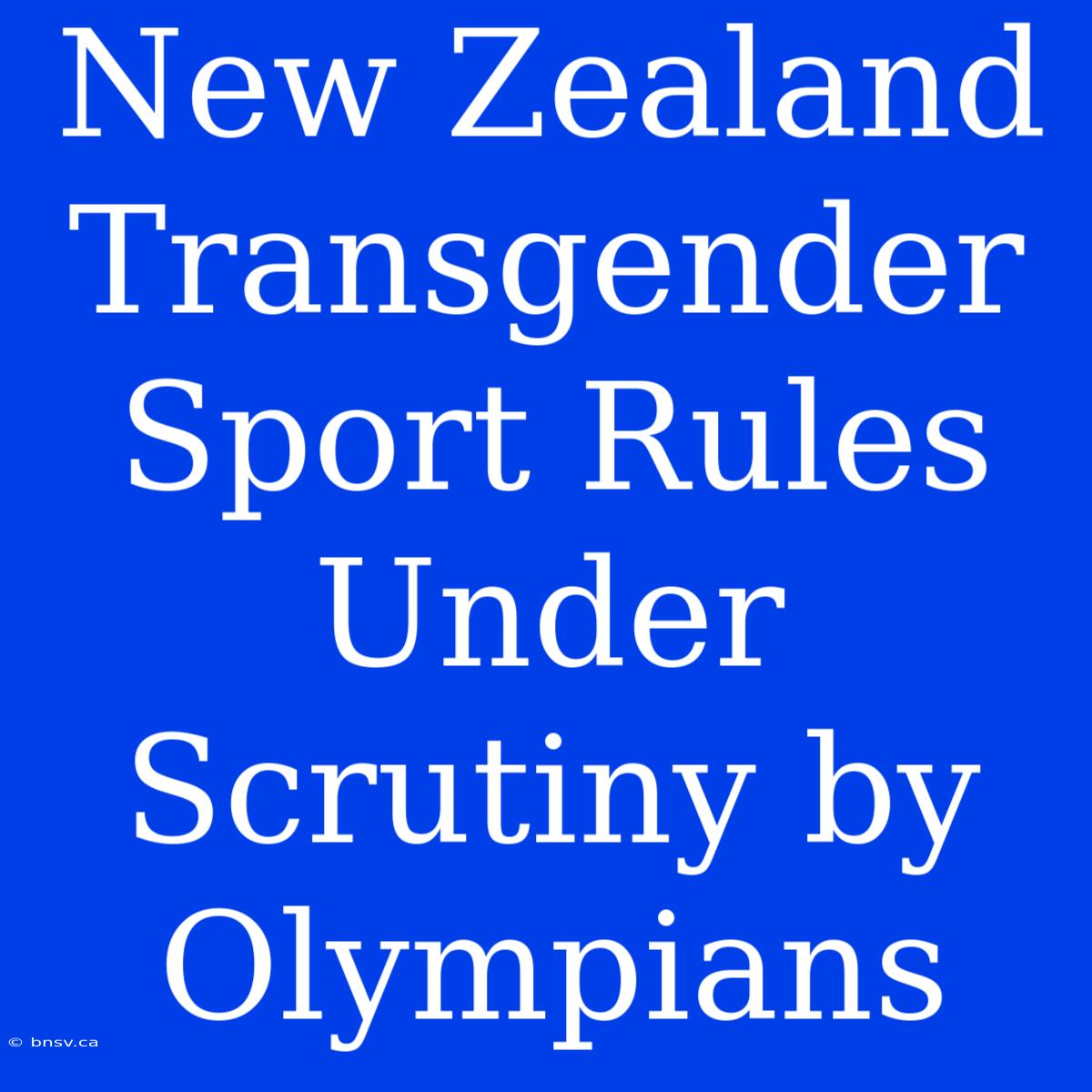 New Zealand Transgender Sport Rules Under Scrutiny By Olympians