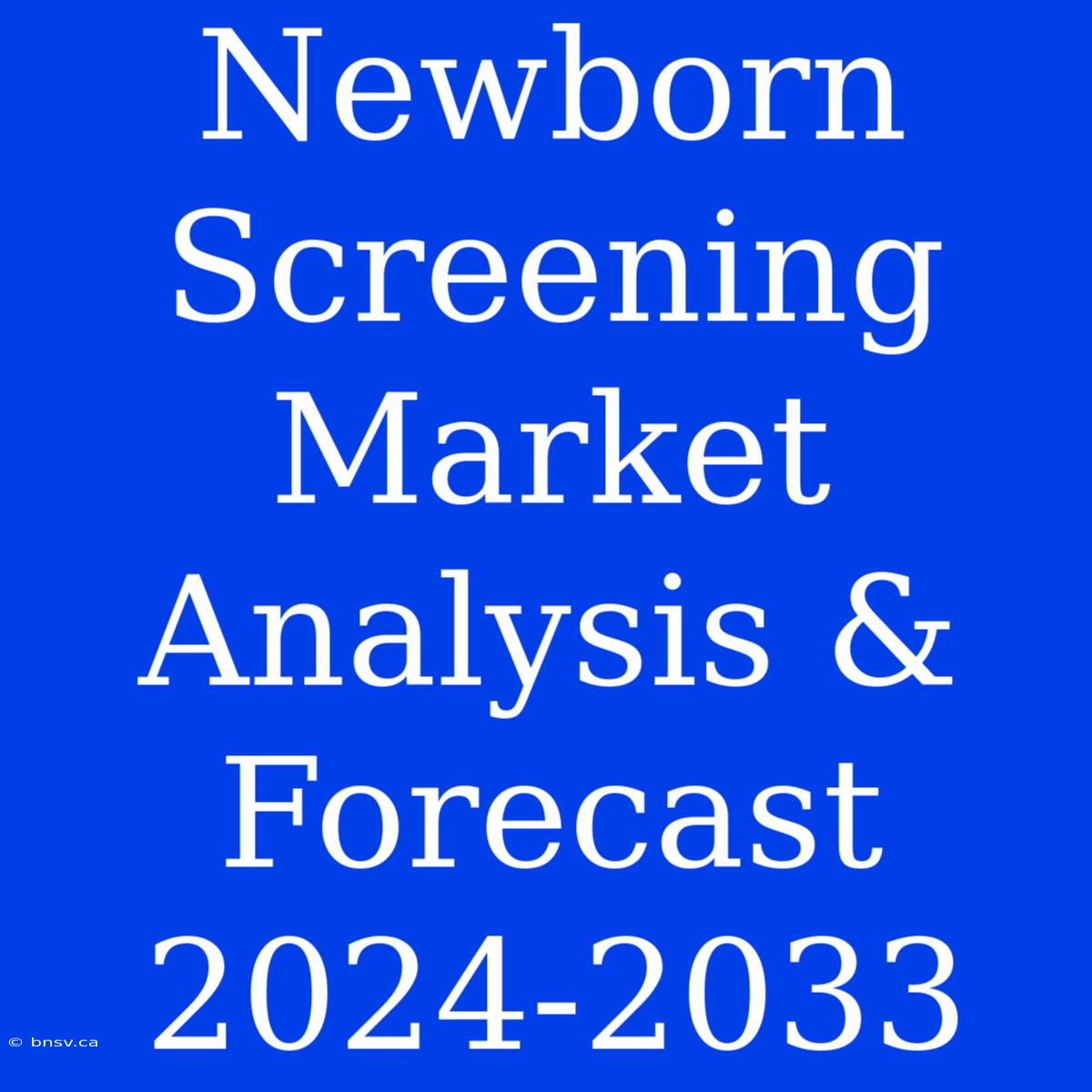 Newborn Screening Market Analysis & Forecast 2024-2033