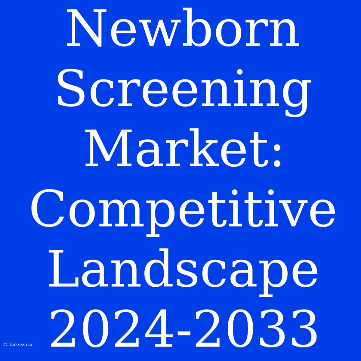 Newborn Screening Market: Competitive Landscape 2024-2033