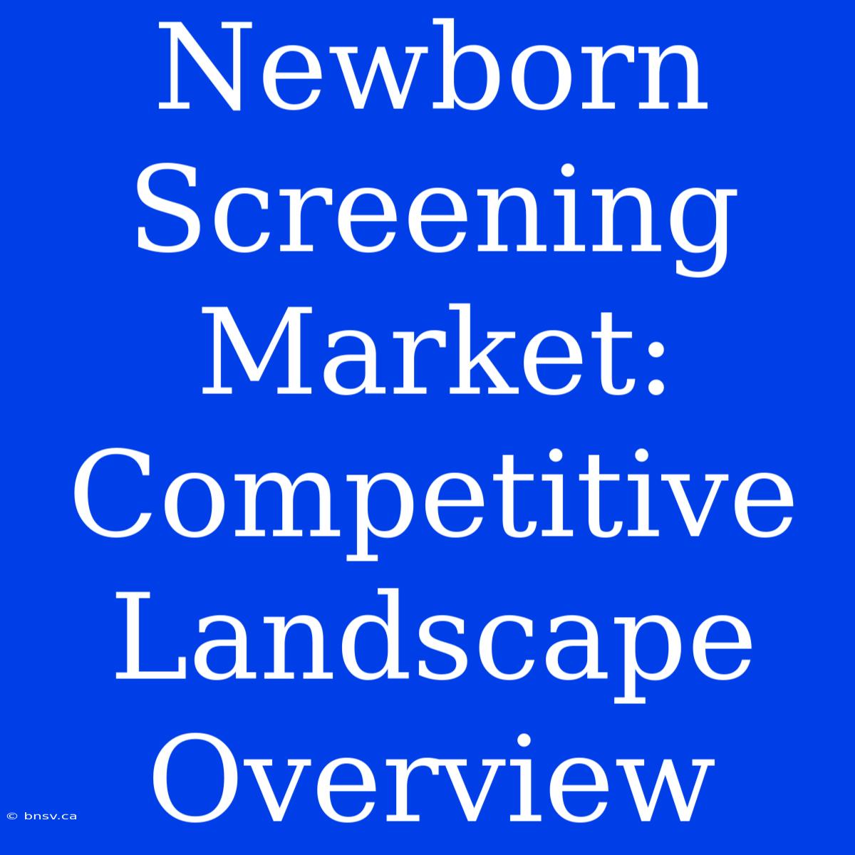 Newborn Screening Market: Competitive Landscape Overview