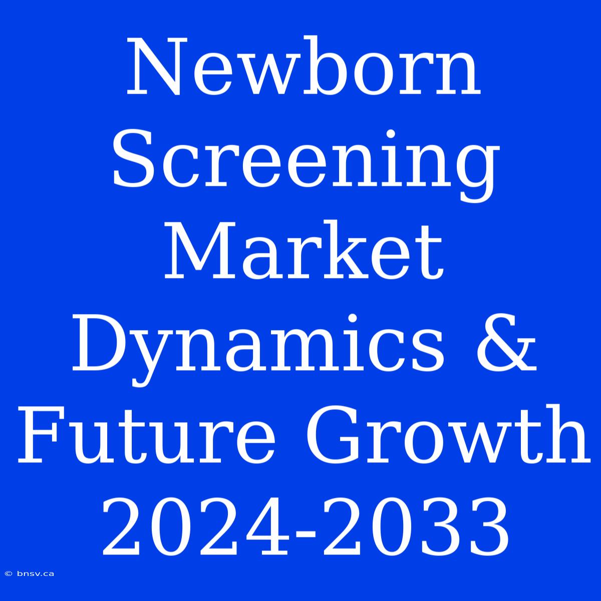 Newborn Screening Market Dynamics & Future Growth 2024-2033