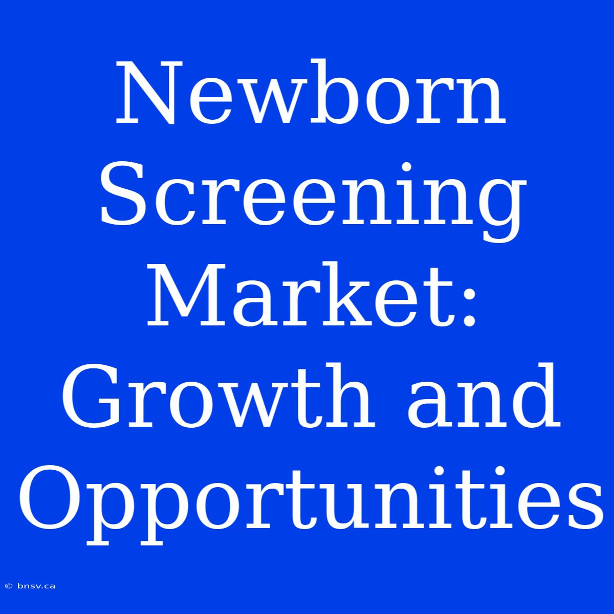 Newborn Screening Market: Growth And Opportunities