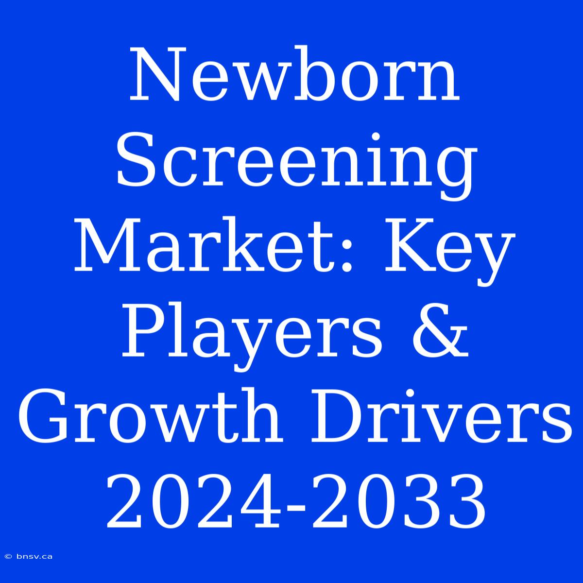 Newborn Screening Market: Key Players & Growth Drivers 2024-2033