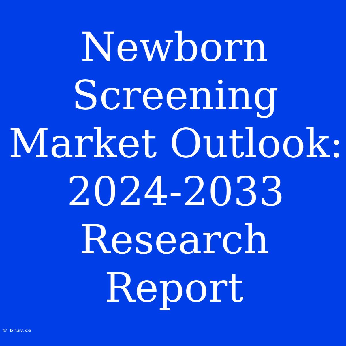 Newborn Screening Market Outlook: 2024-2033 Research Report