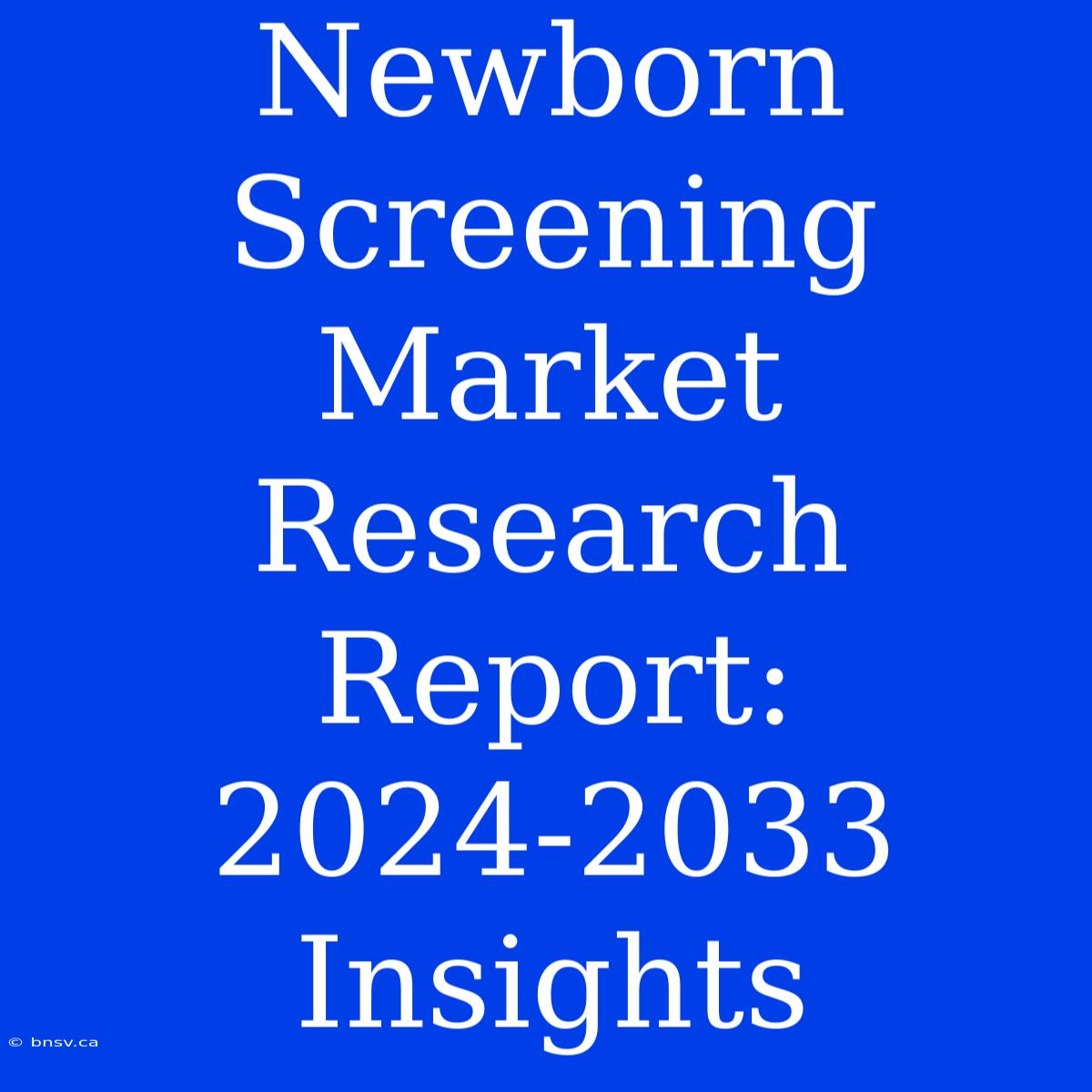 Newborn Screening Market Research Report: 2024-2033 Insights