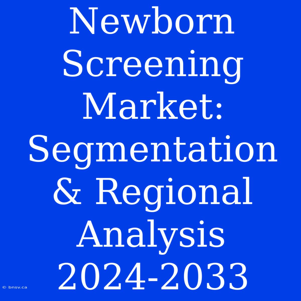 Newborn Screening Market: Segmentation & Regional Analysis 2024-2033