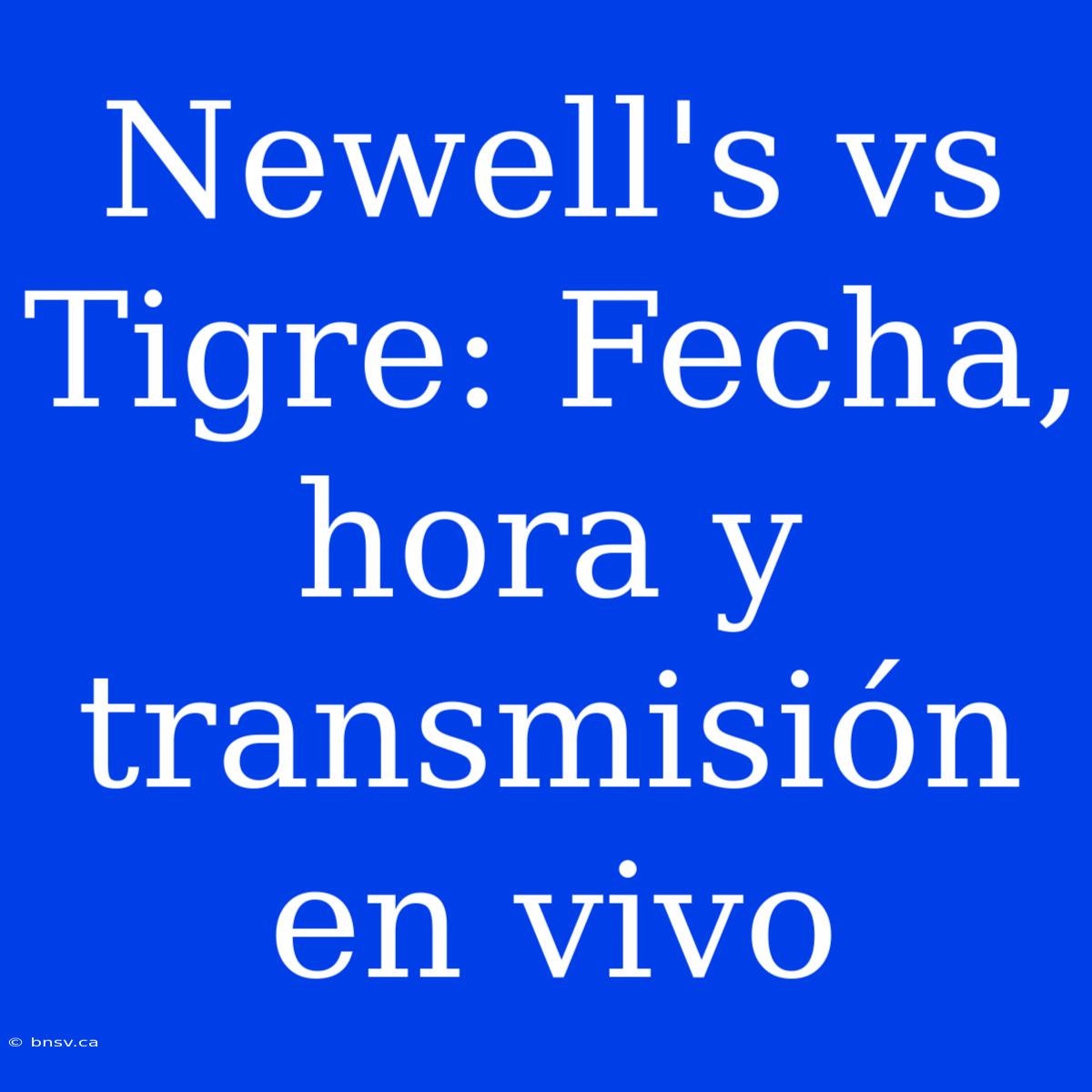 Newell's Vs Tigre: Fecha, Hora Y Transmisión En Vivo