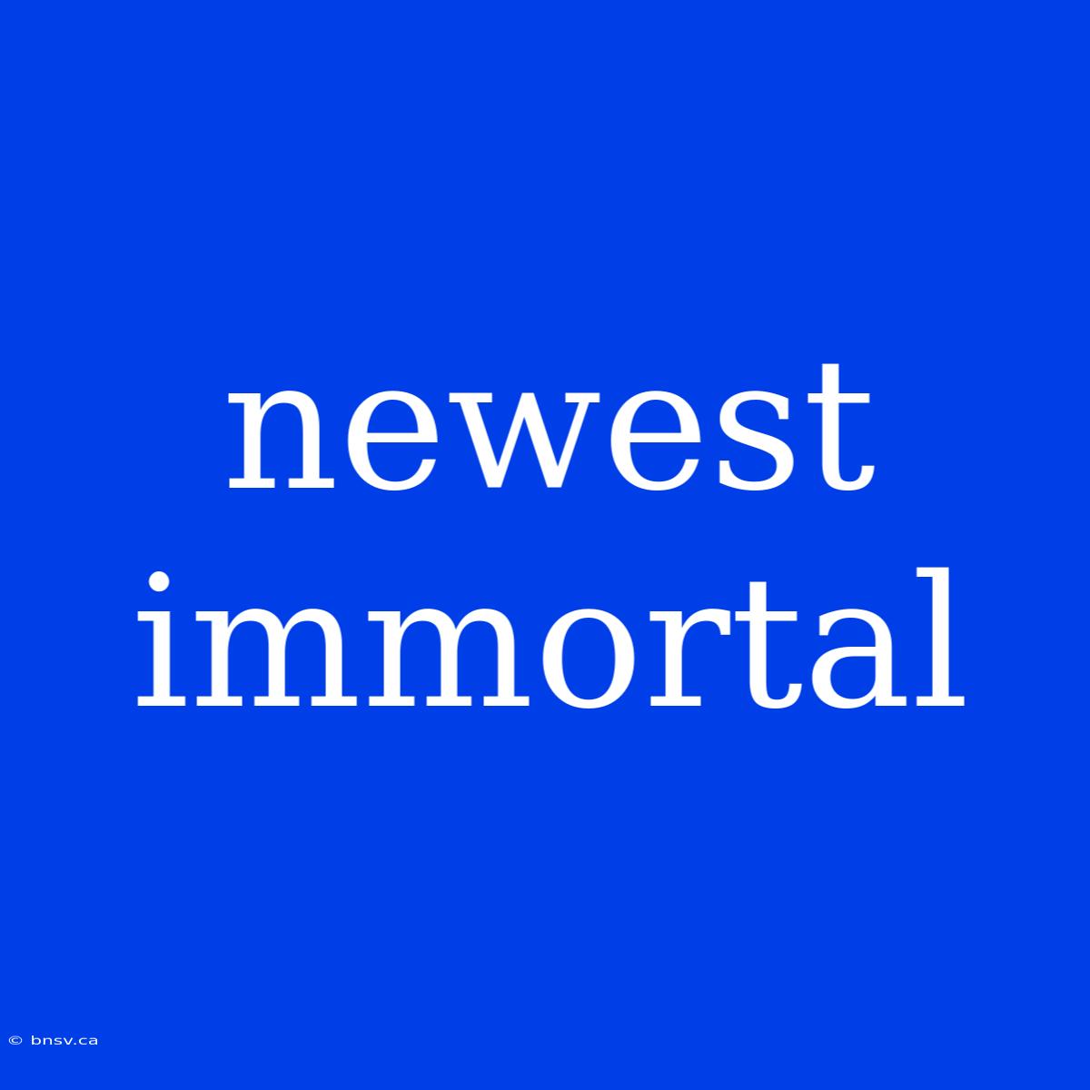 Newest Immortal