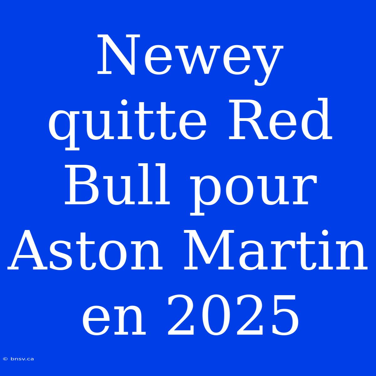 Newey Quitte Red Bull Pour Aston Martin En 2025