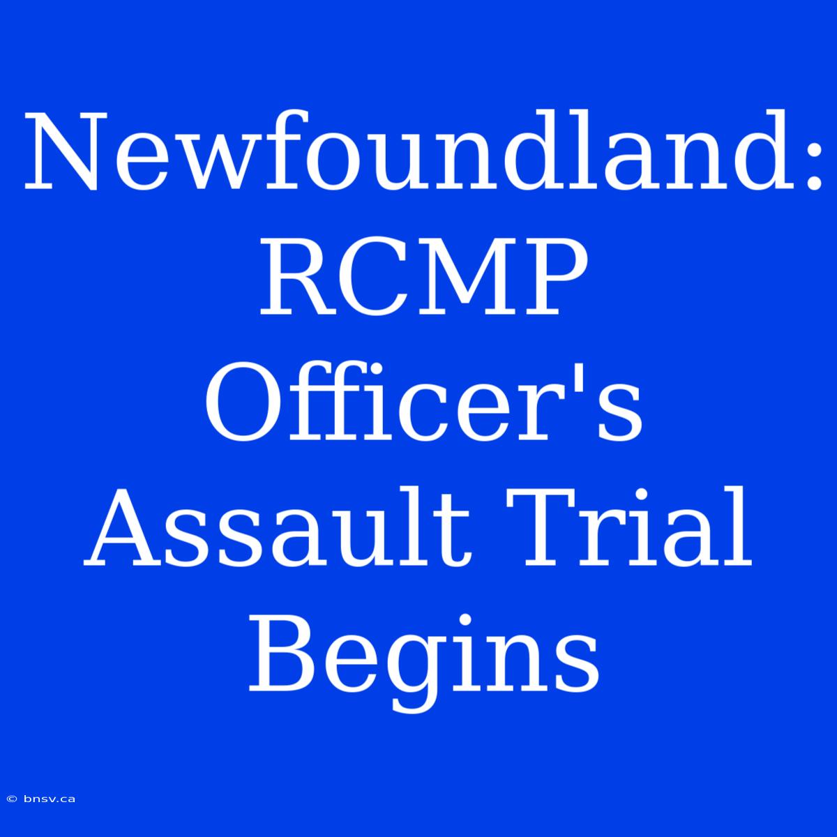 Newfoundland: RCMP Officer's Assault Trial Begins