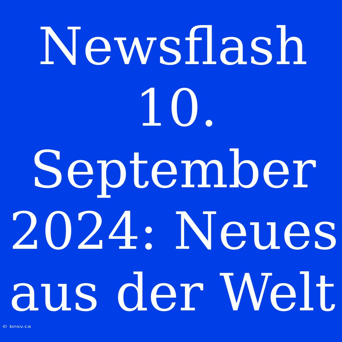 Newsflash 10. September 2024: Neues Aus Der Welt