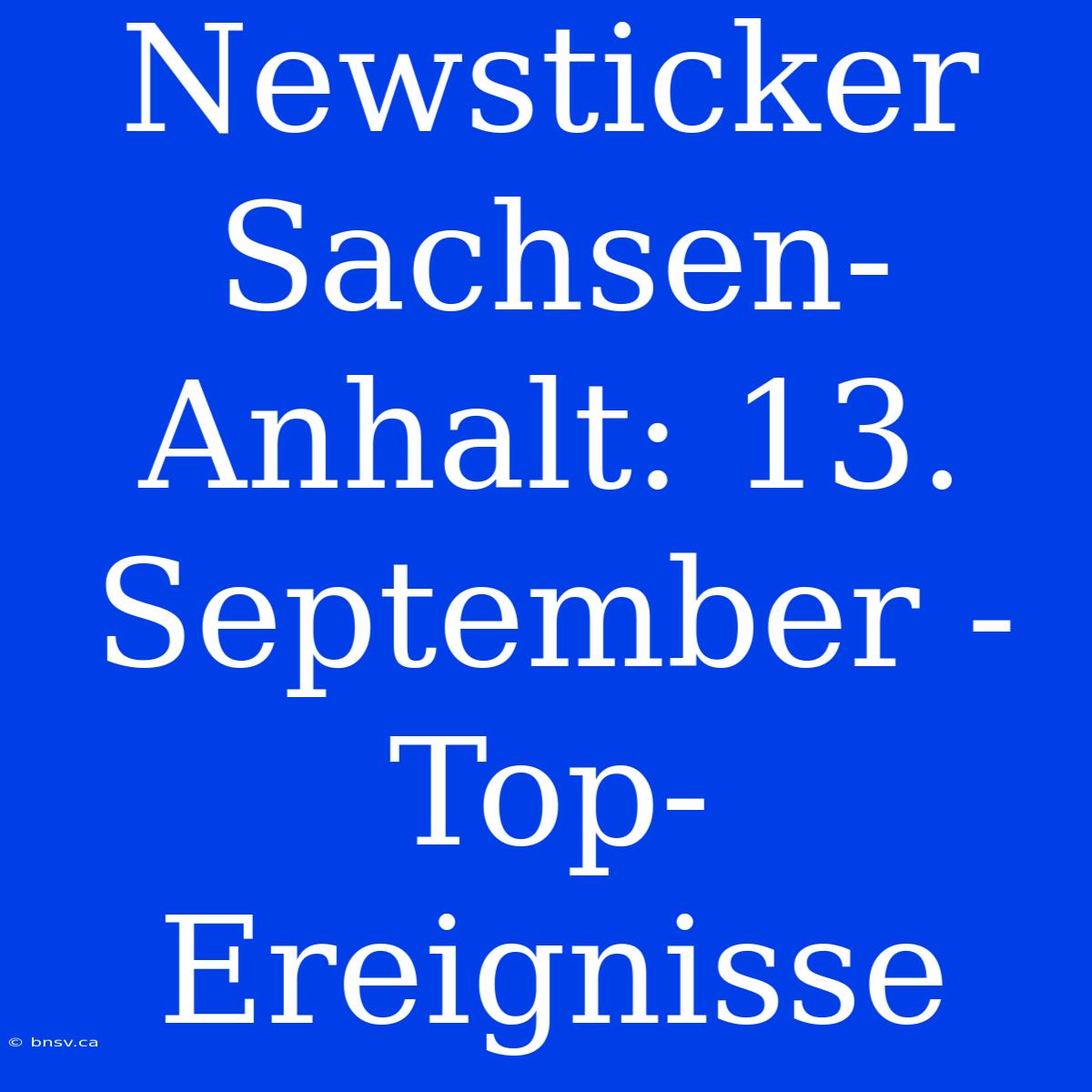 Newsticker Sachsen-Anhalt: 13. September - Top-Ereignisse