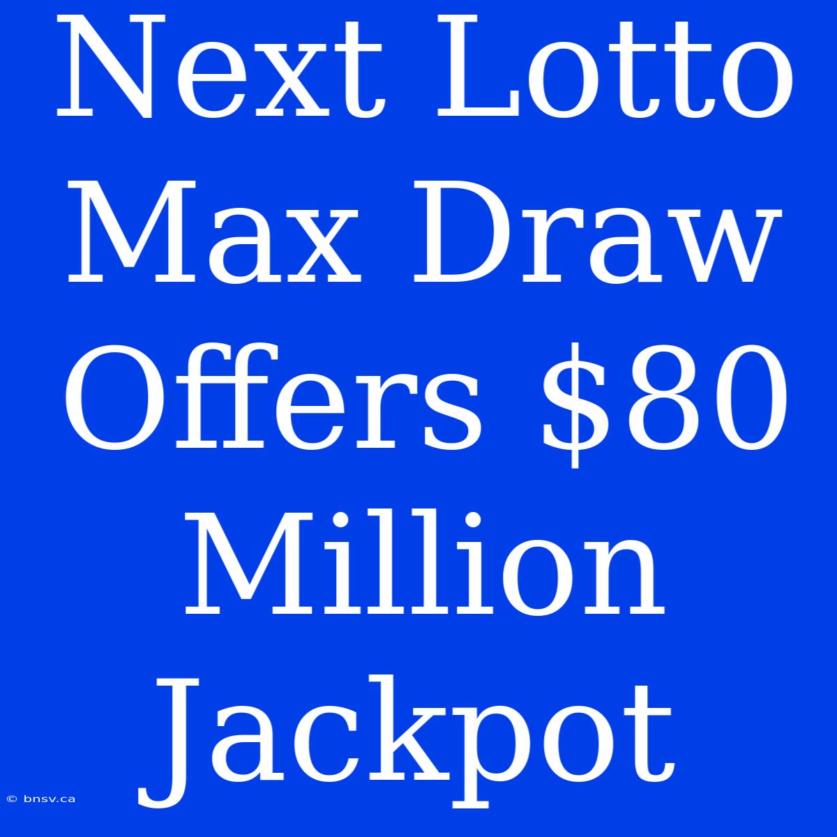 Next Lotto Max Draw Offers $80 Million Jackpot