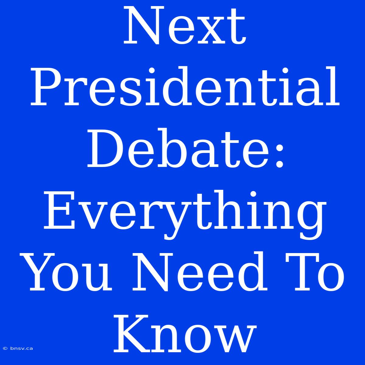 Next Presidential Debate: Everything You Need To Know