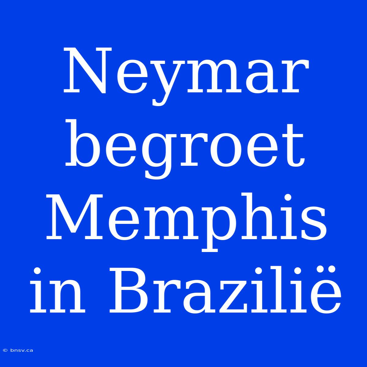 Neymar Begroet Memphis In Brazilië