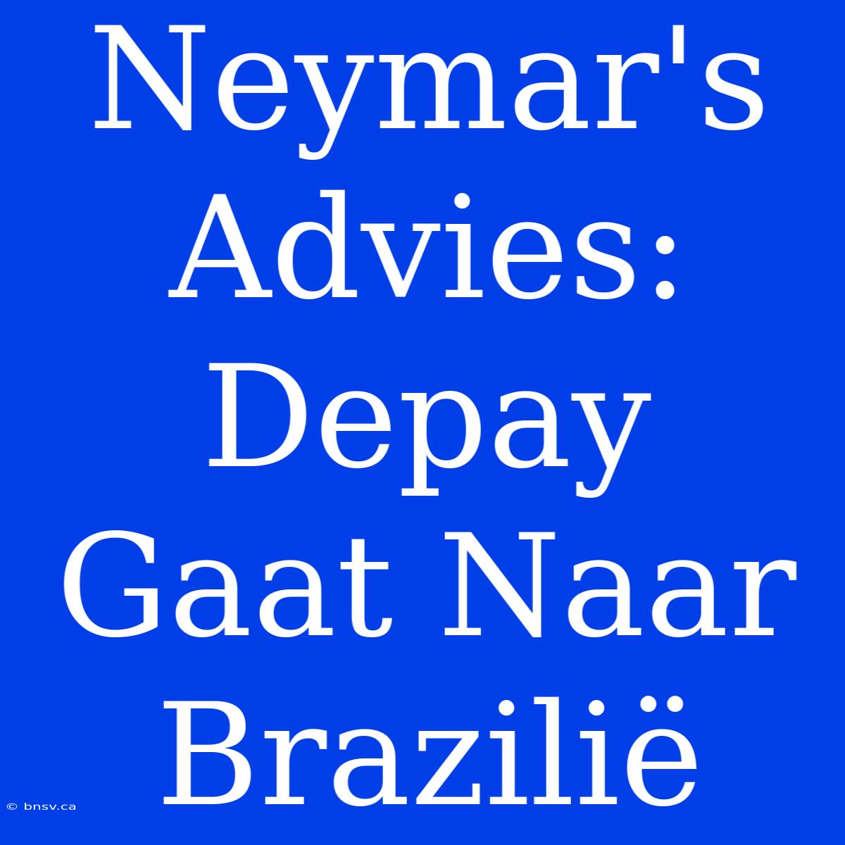 Neymar's Advies: Depay Gaat Naar Brazilië