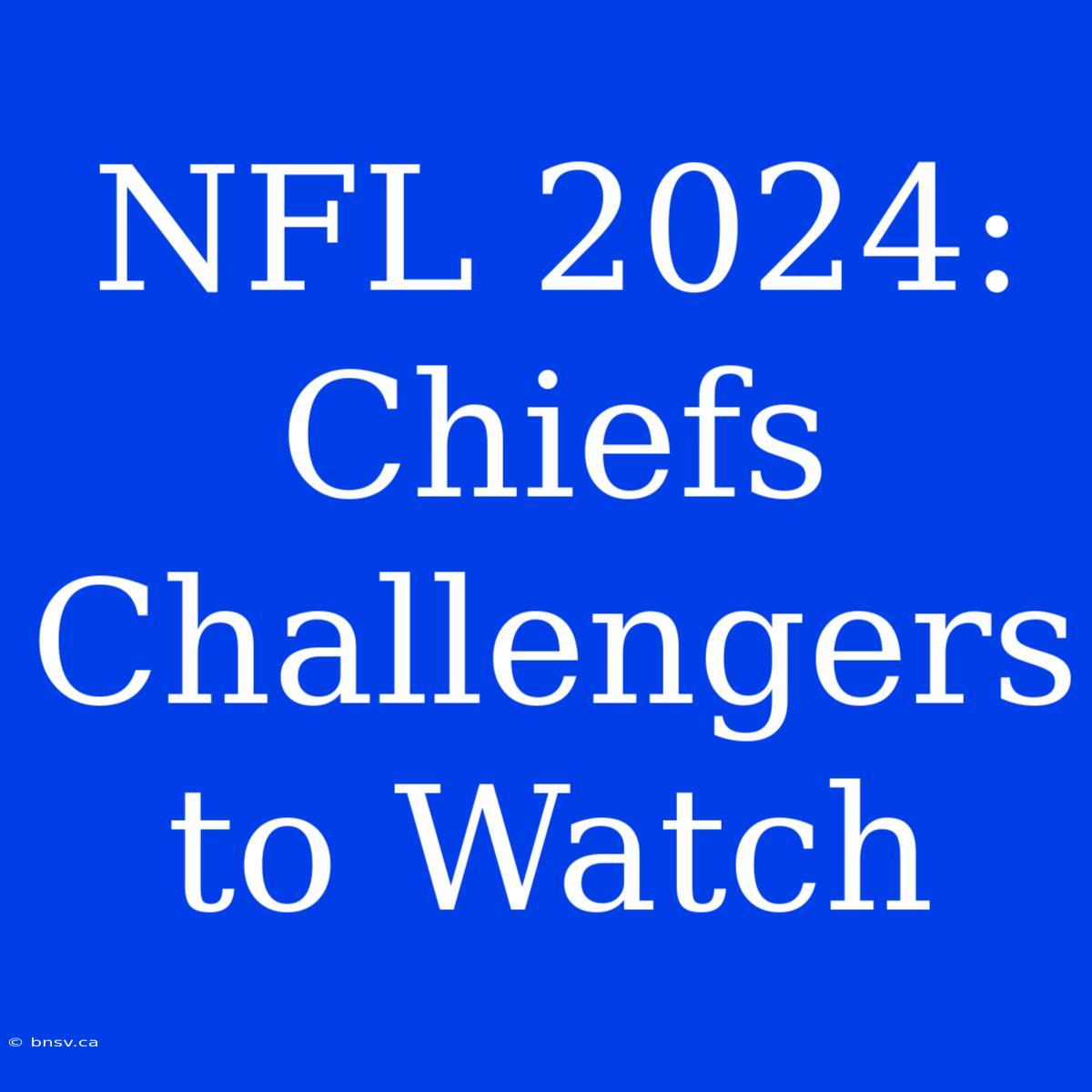 NFL 2024: Chiefs Challengers To Watch