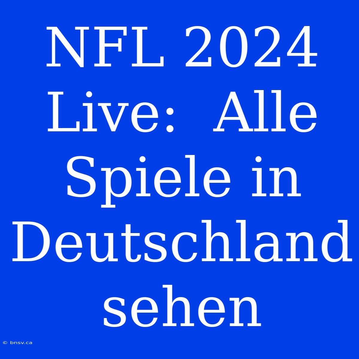 NFL 2024 Live:  Alle Spiele In Deutschland Sehen