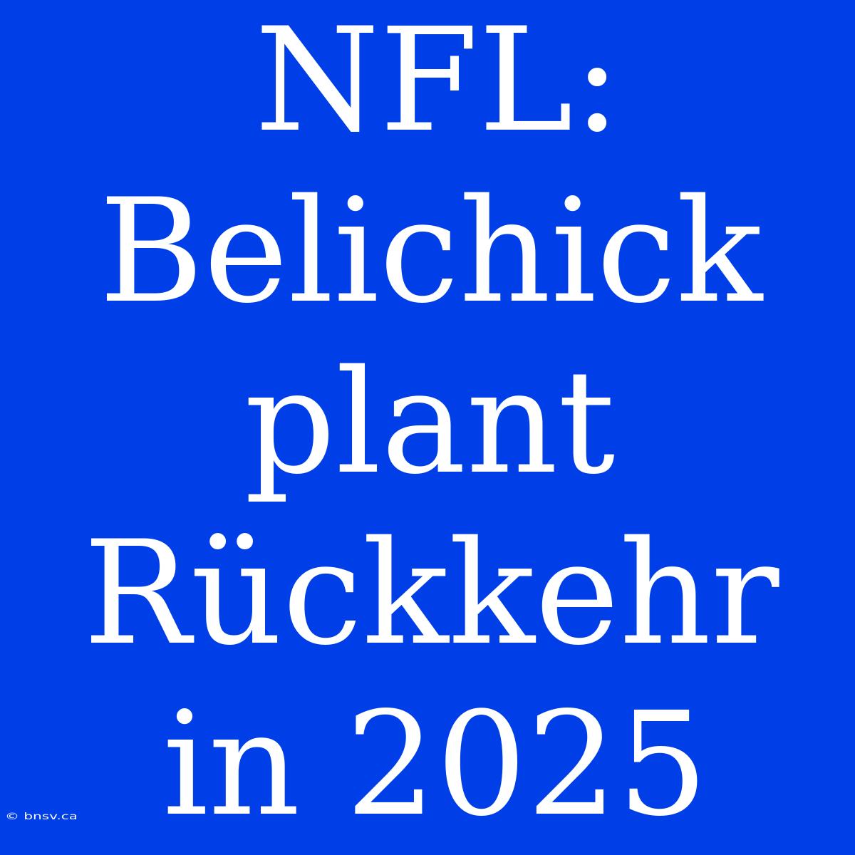 NFL: Belichick Plant Rückkehr In 2025