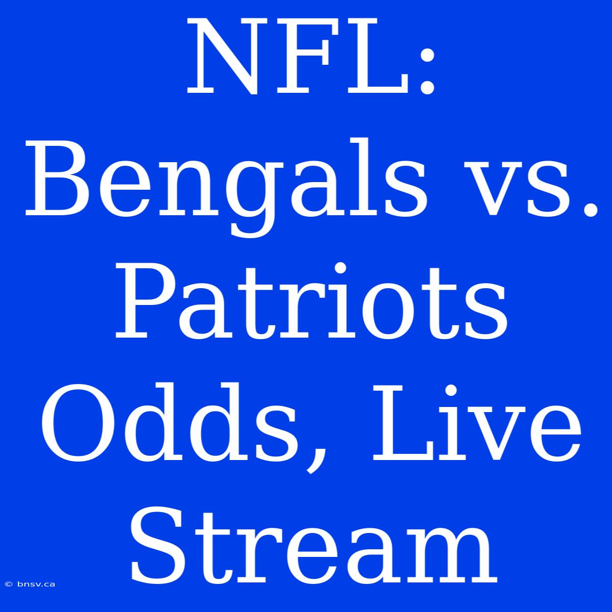 NFL: Bengals Vs. Patriots Odds, Live Stream