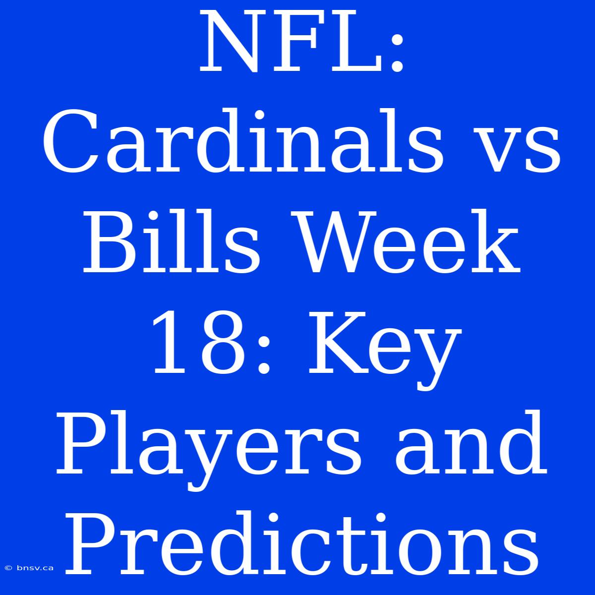 NFL: Cardinals Vs Bills Week 18: Key Players And Predictions