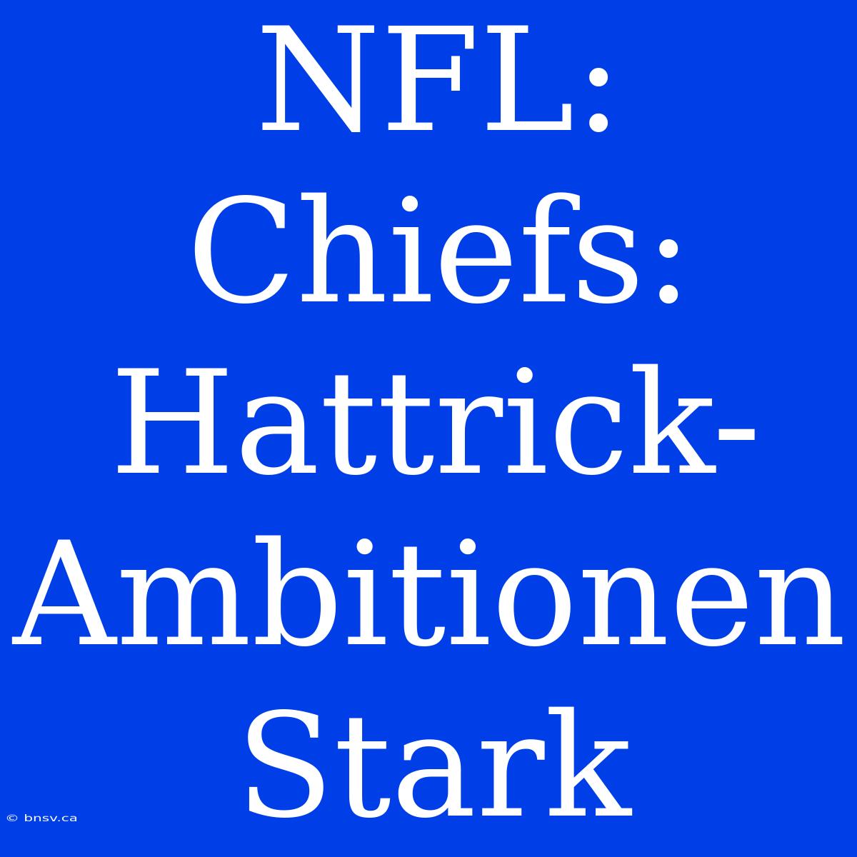 NFL: Chiefs: Hattrick-Ambitionen Stark