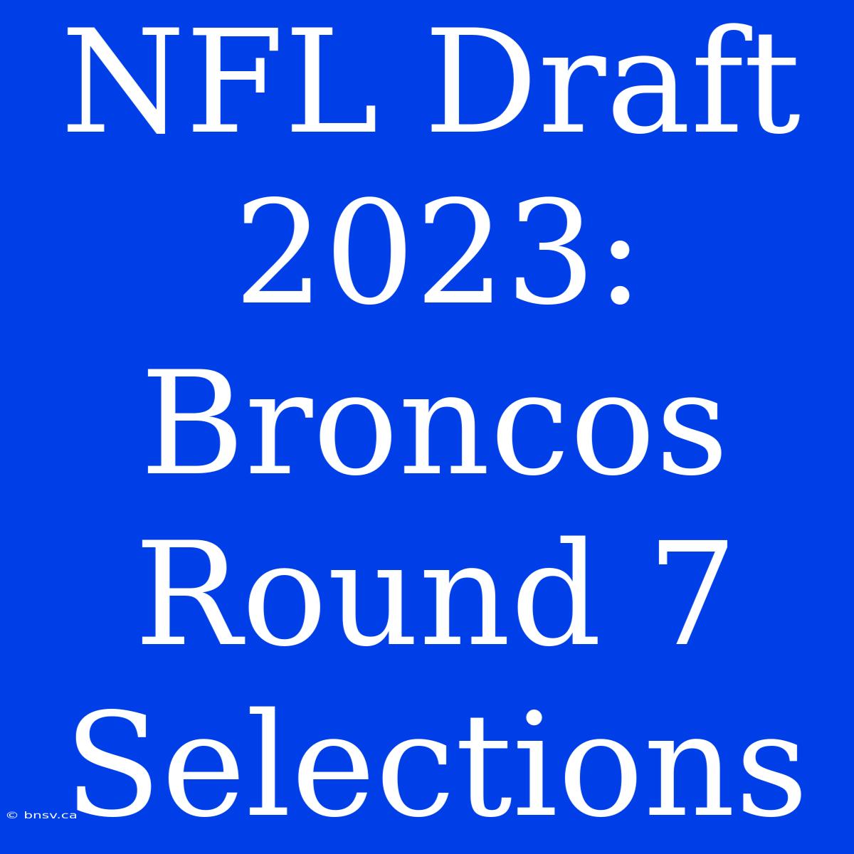 NFL Draft 2023: Broncos Round 7 Selections