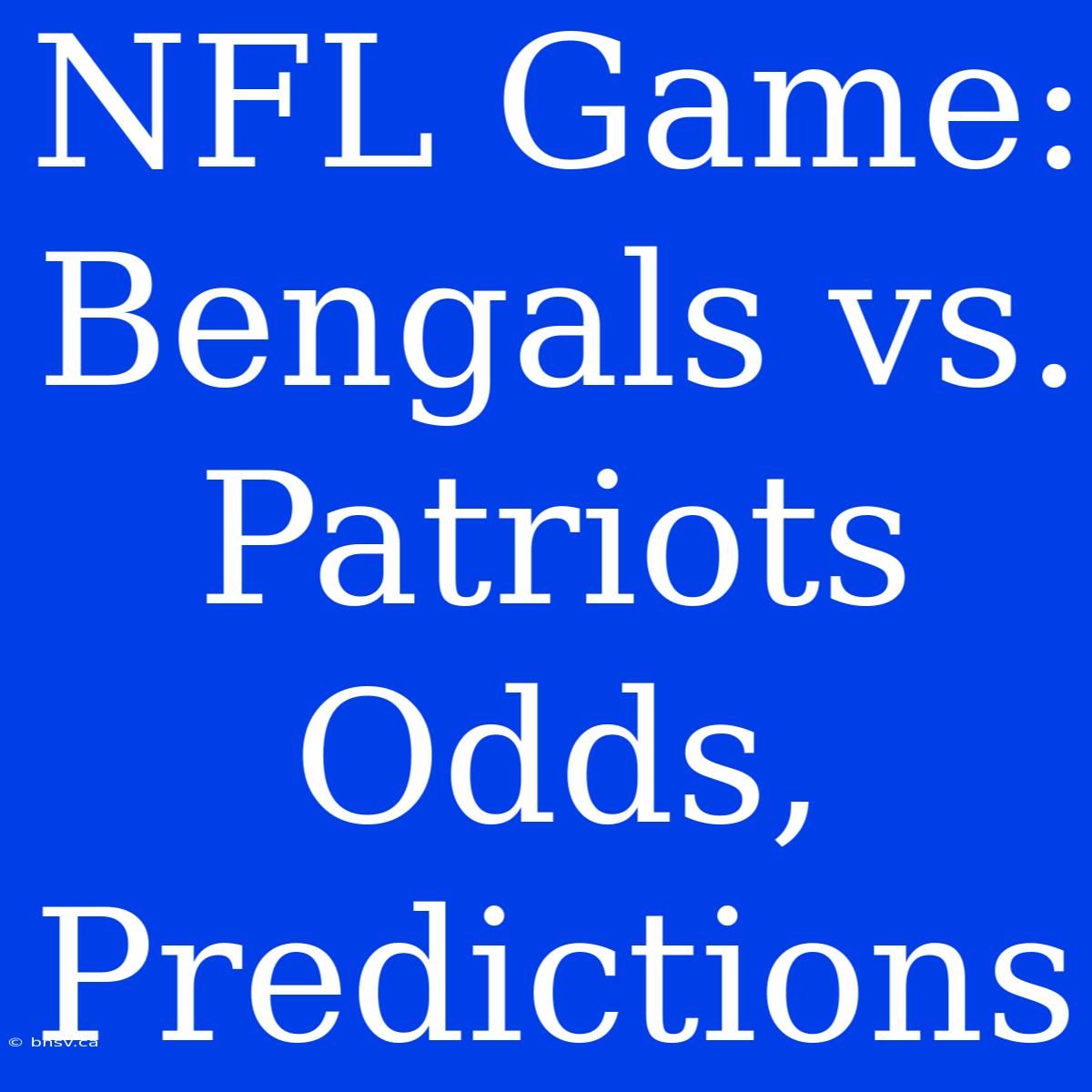 NFL Game: Bengals Vs. Patriots Odds, Predictions