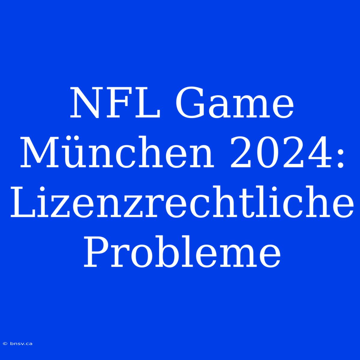 NFL Game München 2024: Lizenzrechtliche Probleme