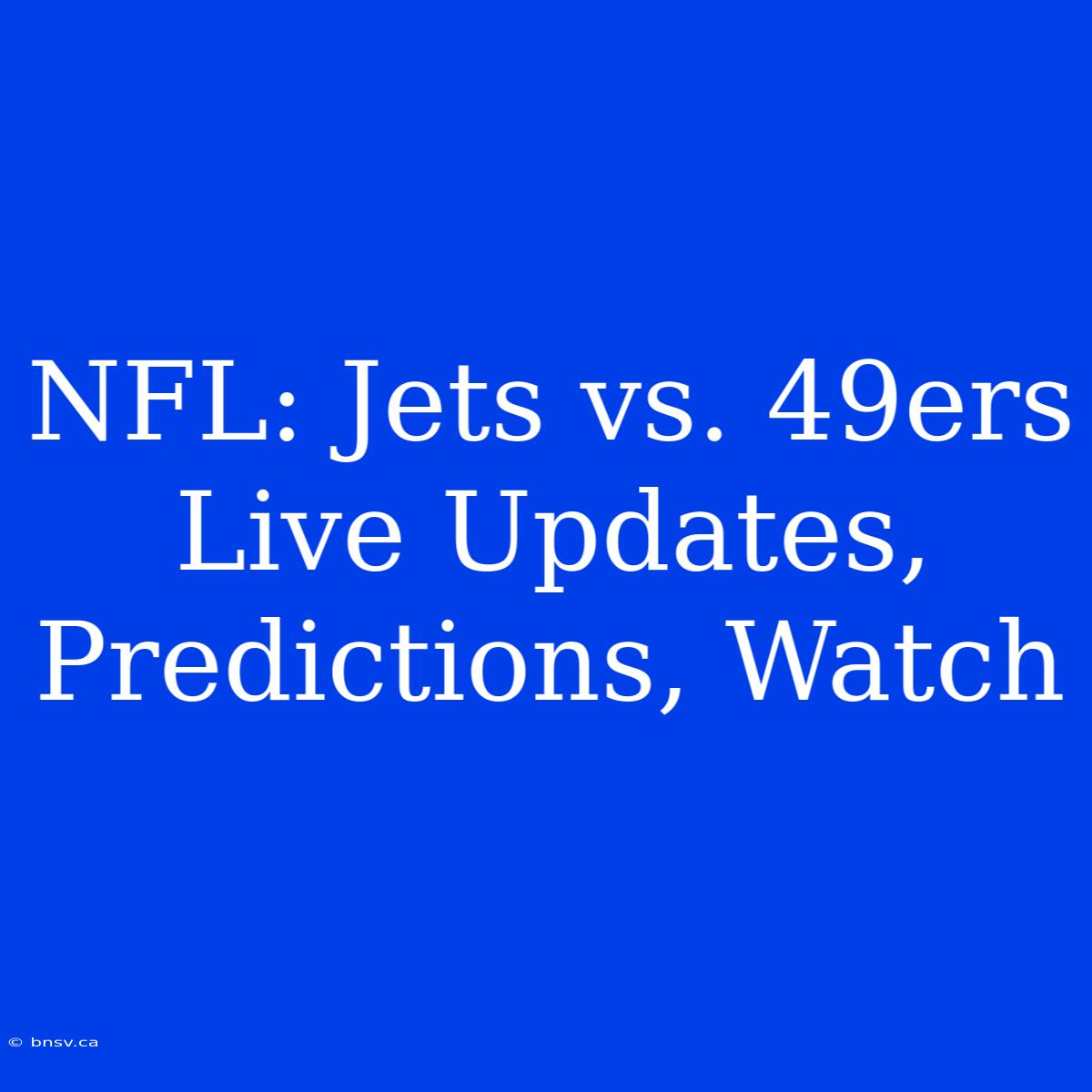 NFL: Jets Vs. 49ers Live Updates, Predictions, Watch