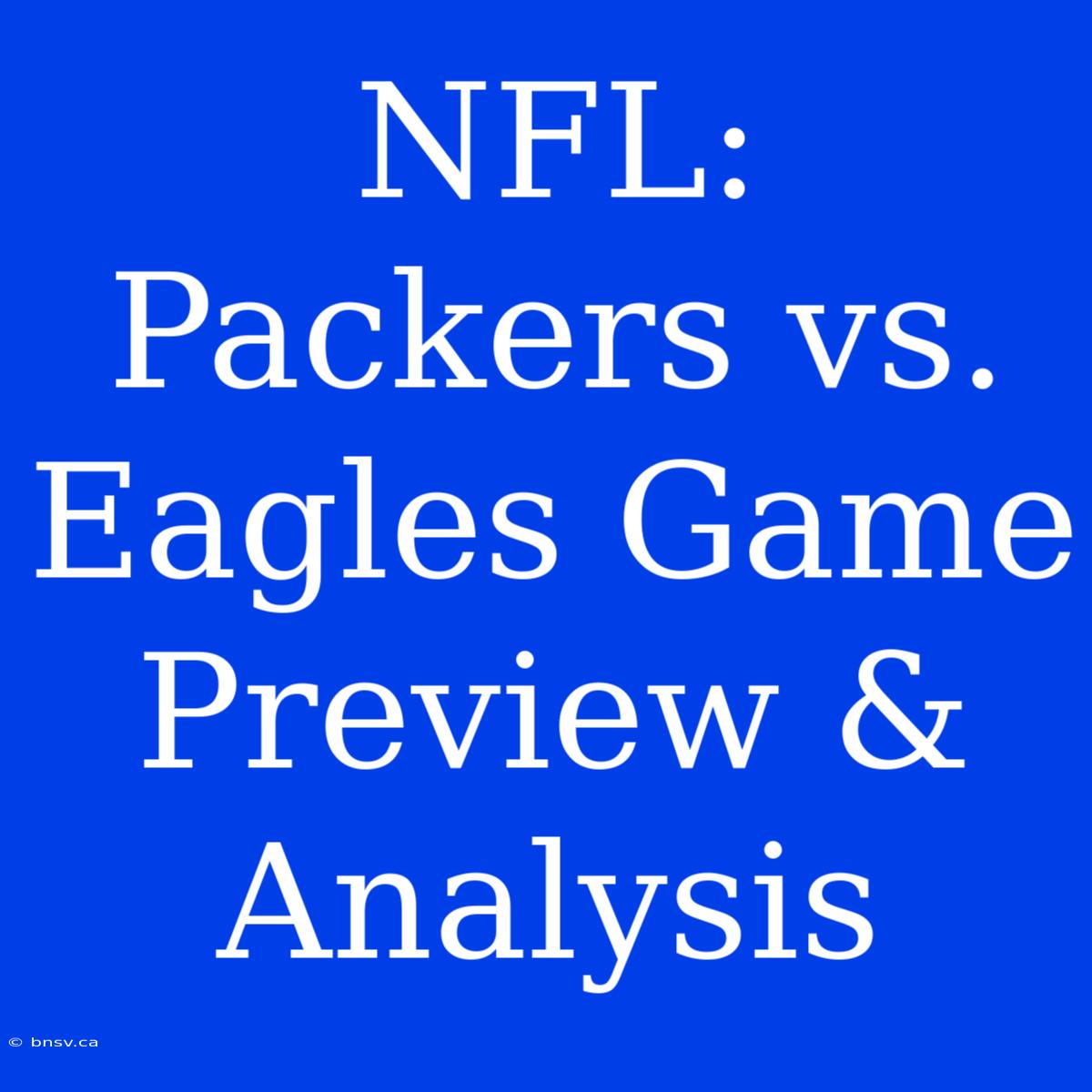 NFL: Packers Vs. Eagles Game Preview & Analysis